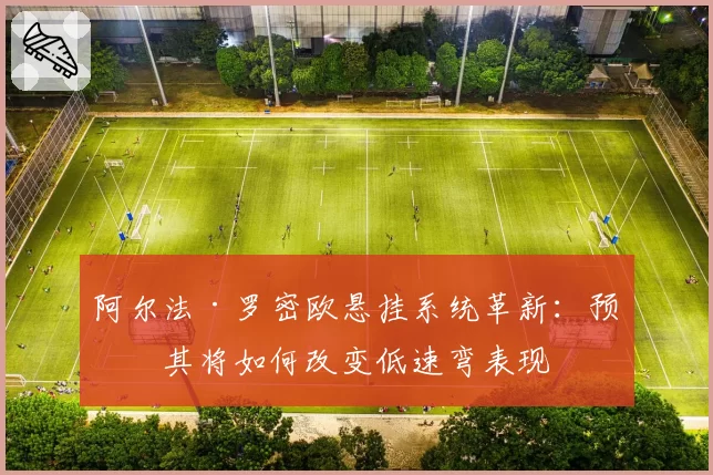 阿尔法·罗密欧悬挂系统革新：预测其将如何改变低速弯表现