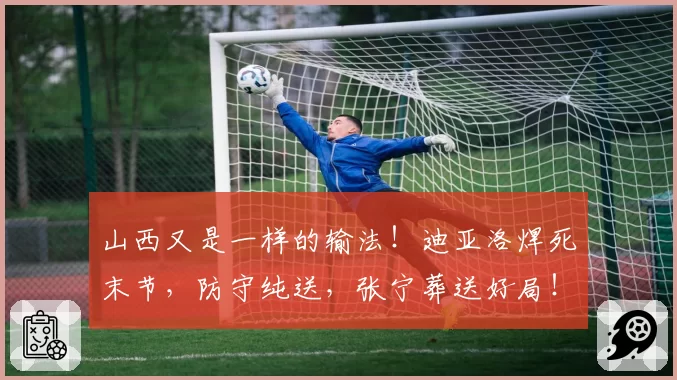 山西又是一样的输法！迪亚洛焊死末节，防守纯送，张宁葬送好局！