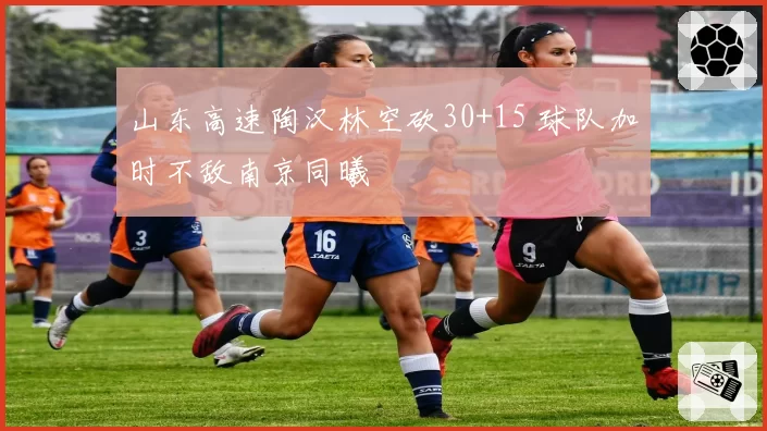 山东高速陶汉林空砍30+15 球队加时不敌南京同曦
