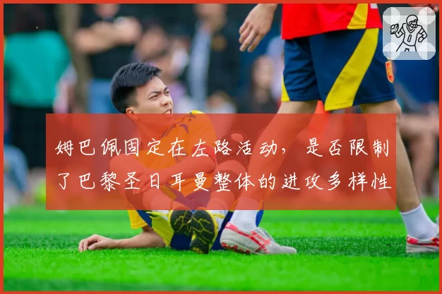 姆巴佩固定在左路活动，是否限制了巴黎圣日耳曼整体的进攻多样性？