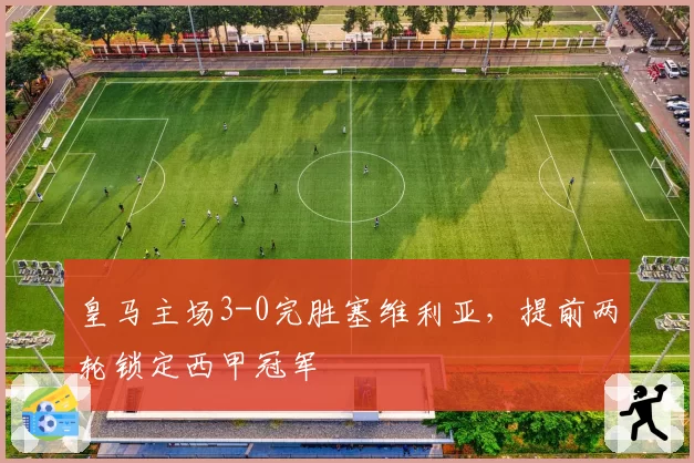 皇马主场3-0完胜塞维利亚，提前两轮锁定西甲冠军