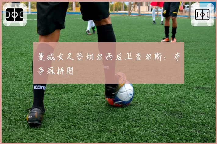 曼城女足签切尔西后卫查尔斯，夺争冠拼图