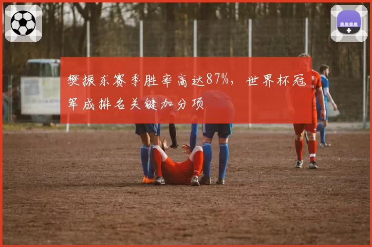 樊振东赛季胜率高达87%，世界杯冠军成排名关键加分项
