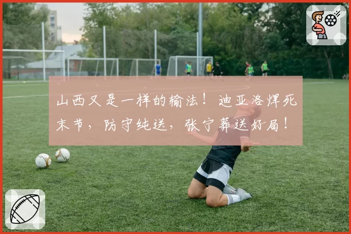 山西又是一样的输法！迪亚洛焊死末节，防守纯送，张宁葬送好局！