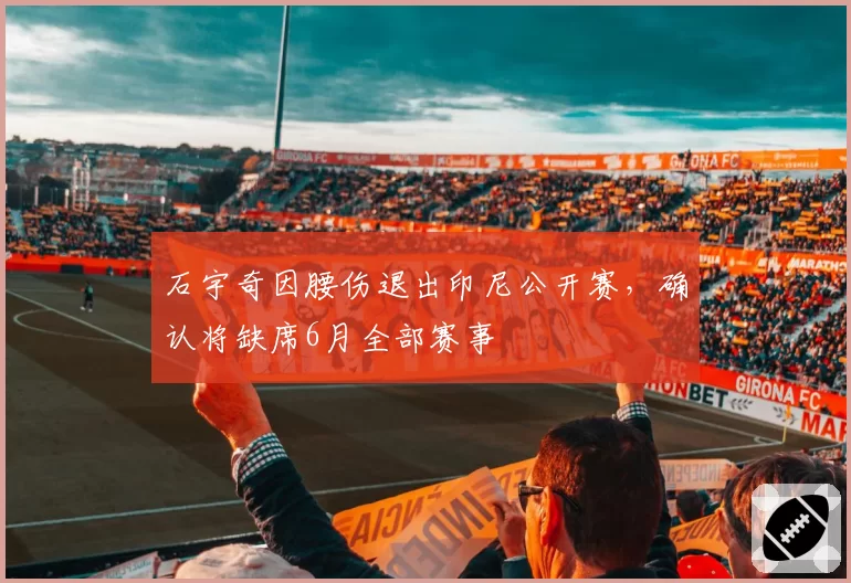 石宇奇因腰伤退出印尼公开赛，确认将缺席6月全部赛事
