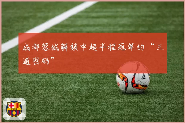 成都蓉城解锁中超半程冠军的“三道密码”
