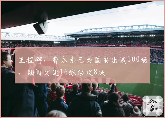 里程碑，曹永竞已为国安出战100场，期间打进16球助攻8次