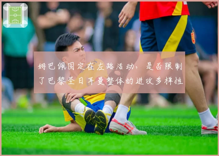 姆巴佩固定在左路活动，是否限制了巴黎圣日耳曼整体的进攻多样性？