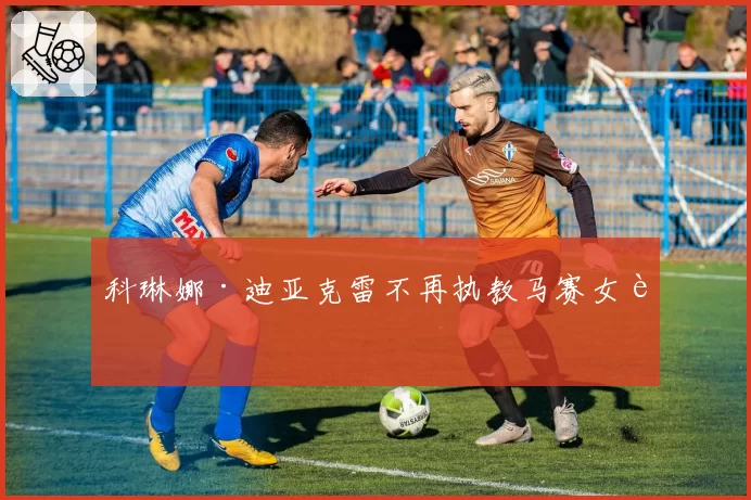 科琳娜·迪亚克雷不再执教马赛女足