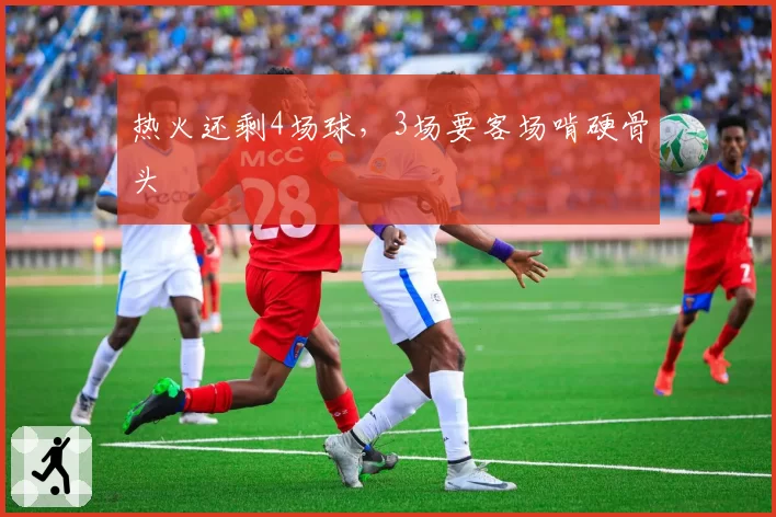 热火还剩4场球，3场要客场啃硬骨头