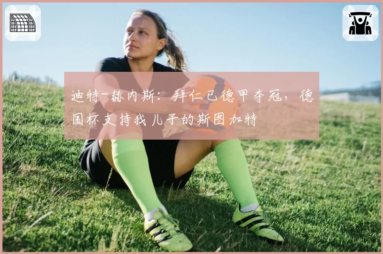迪特-赫内斯：拜仁已德甲夺冠，德国杯支持我儿子的斯图加特