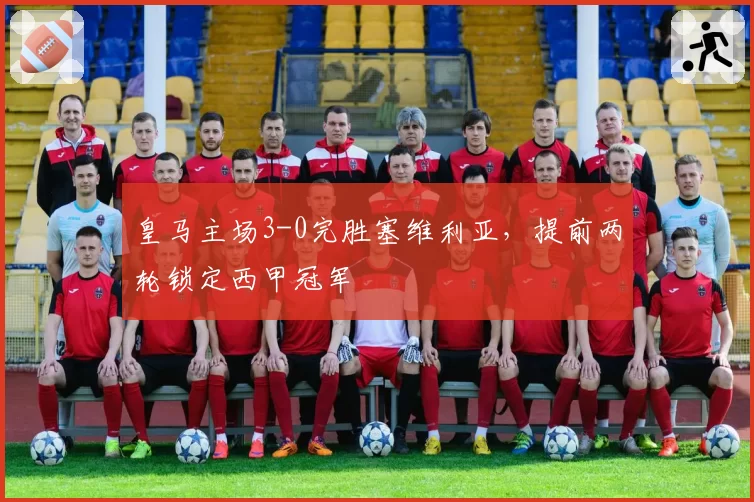 皇马主场3-0完胜塞维利亚，提前两轮锁定西甲冠军